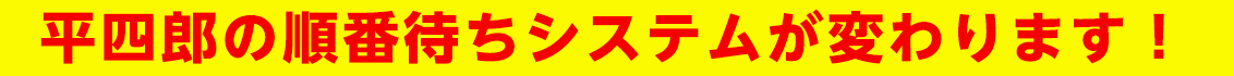 平四郎の順番待ちシステムが変わります！